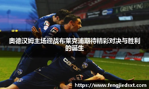 奥德汉姆主场迎战布莱克浦期待精彩对决与胜利的诞生