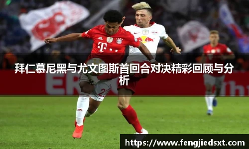 拜仁慕尼黑与尤文图斯首回合对决精彩回顾与分析