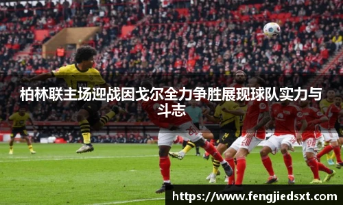 柏林联主场迎战因戈尔全力争胜展现球队实力与斗志